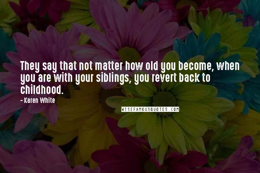 Karen White Quotes: They say that not matter how old you become, when you are with your siblings, you revert back to childhood.