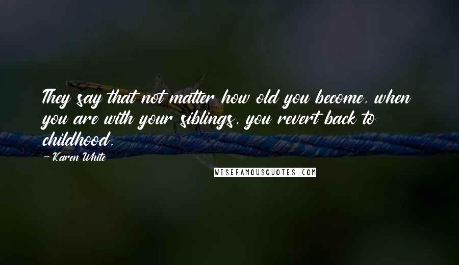 Karen White Quotes: They say that not matter how old you become, when you are with your siblings, you revert back to childhood.