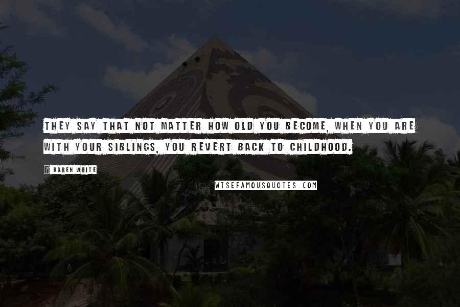 Karen White Quotes: They say that not matter how old you become, when you are with your siblings, you revert back to childhood.