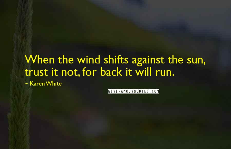 Karen White Quotes: When the wind shifts against the sun, trust it not, for back it will run.