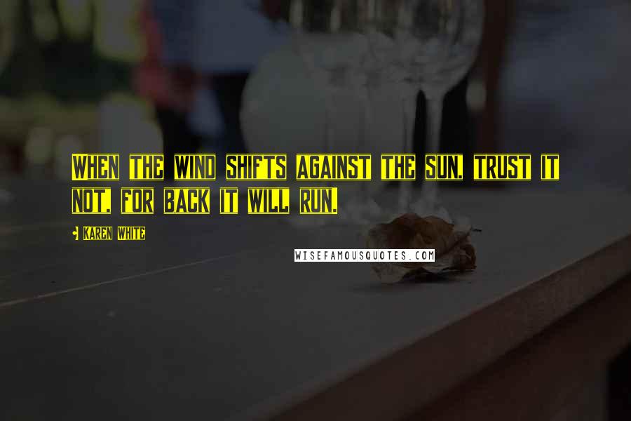 Karen White Quotes: When the wind shifts against the sun, trust it not, for back it will run.