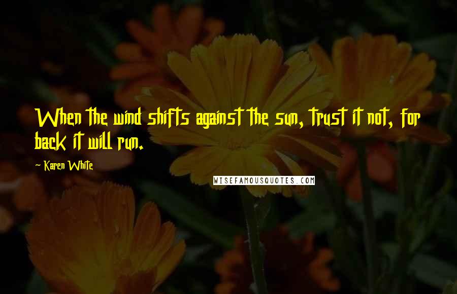 Karen White Quotes: When the wind shifts against the sun, trust it not, for back it will run.