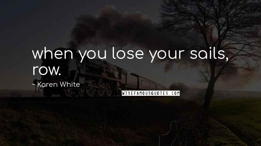 Karen White Quotes: when you lose your sails, row.