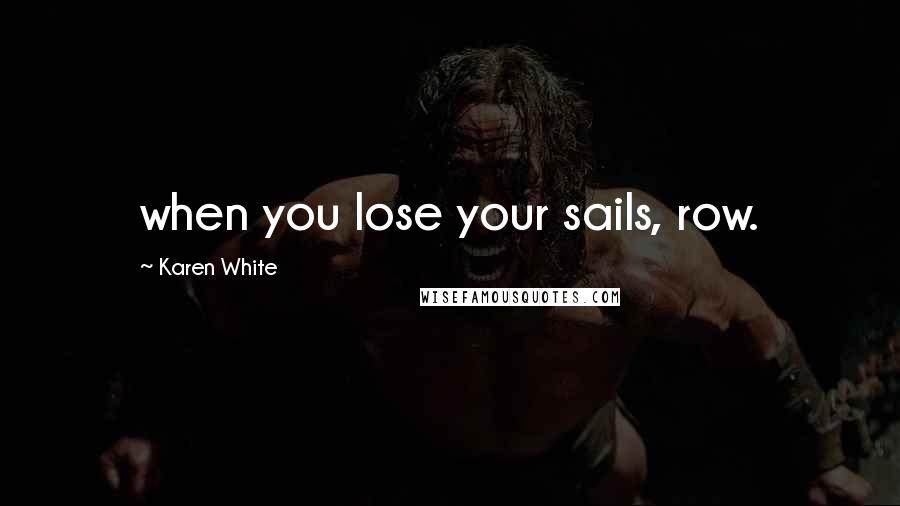 Karen White Quotes: when you lose your sails, row.