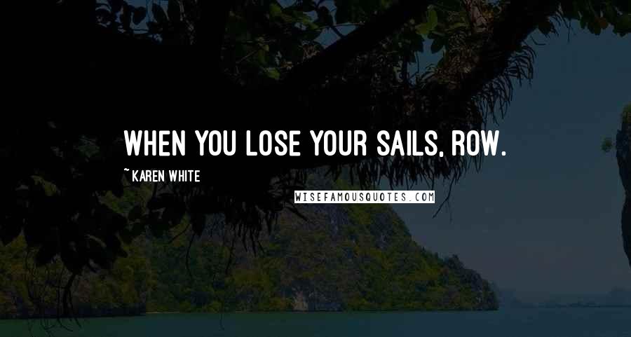 Karen White Quotes: when you lose your sails, row.