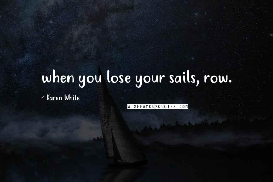 Karen White Quotes: when you lose your sails, row.