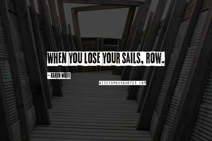 Karen White Quotes: when you lose your sails, row.