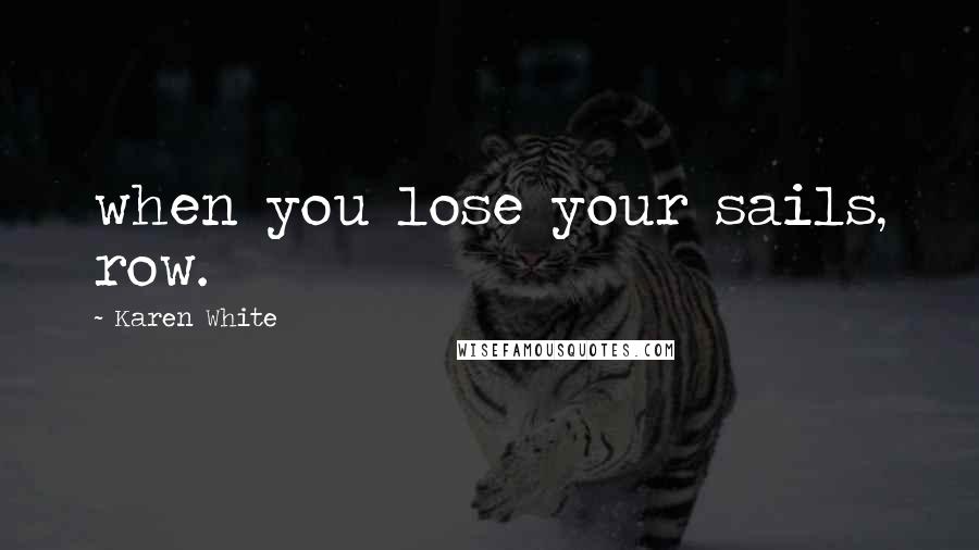 Karen White Quotes: when you lose your sails, row.