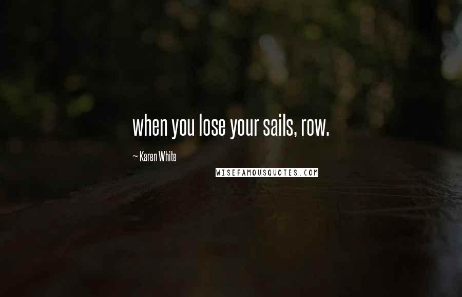 Karen White Quotes: when you lose your sails, row.