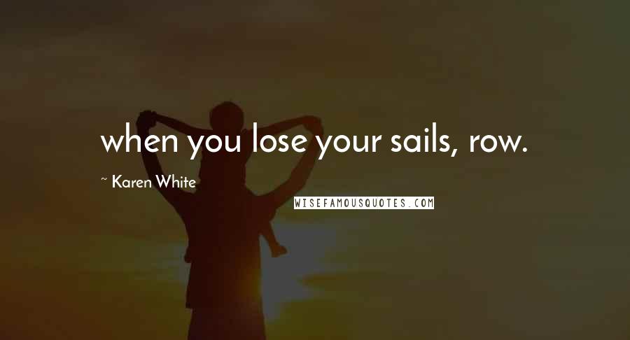 Karen White Quotes: when you lose your sails, row.