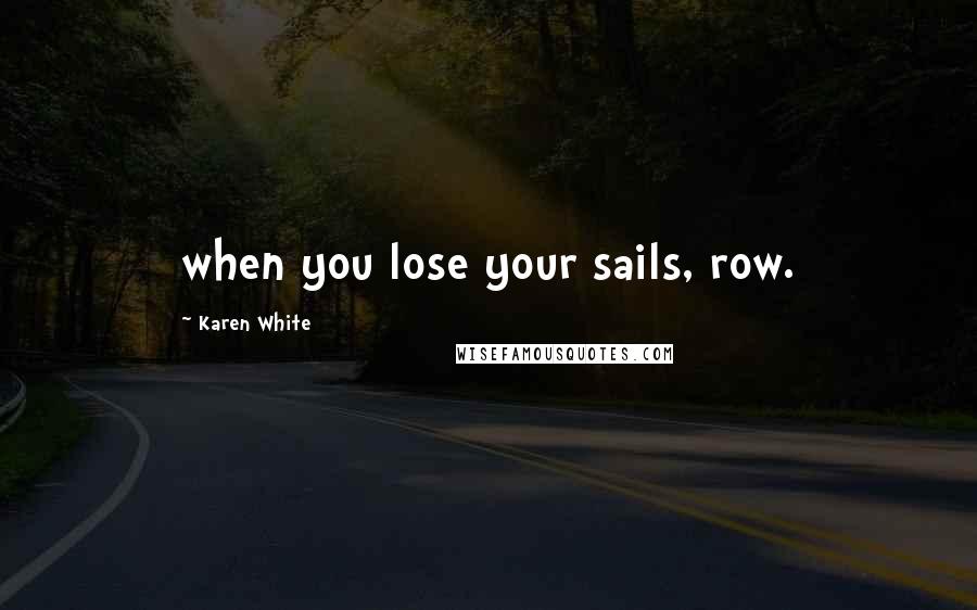 Karen White Quotes: when you lose your sails, row.