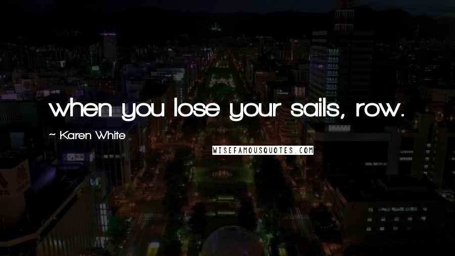 Karen White Quotes: when you lose your sails, row.