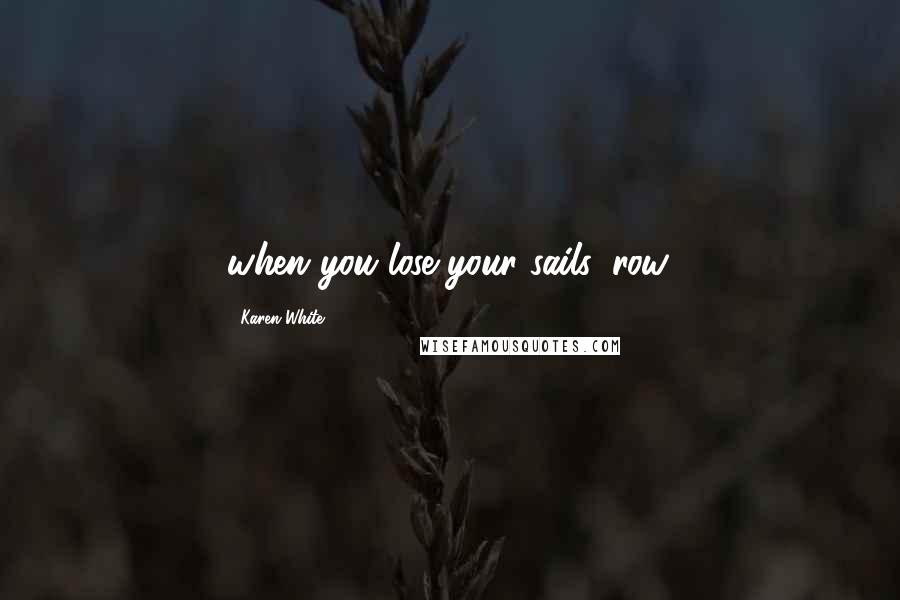 Karen White Quotes: when you lose your sails, row.