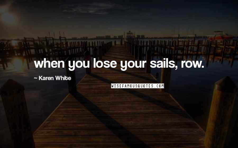 Karen White Quotes: when you lose your sails, row.