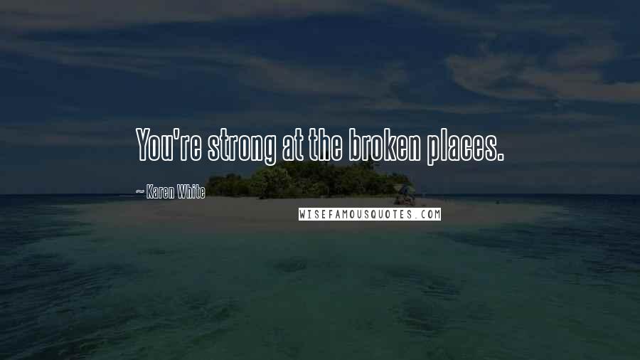 Karen White Quotes: You're strong at the broken places.