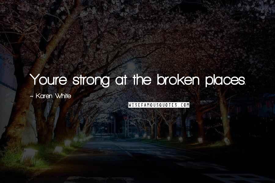 Karen White Quotes: You're strong at the broken places.