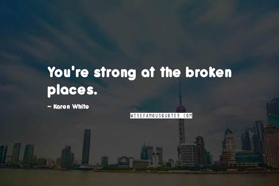 Karen White Quotes: You're strong at the broken places.