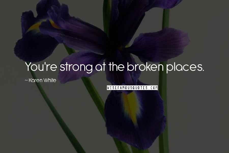 Karen White Quotes: You're strong at the broken places.