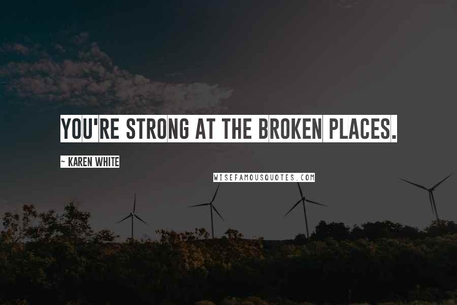 Karen White Quotes: You're strong at the broken places.
