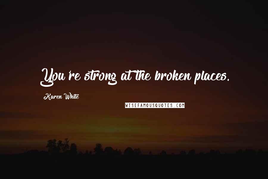 Karen White Quotes: You're strong at the broken places.