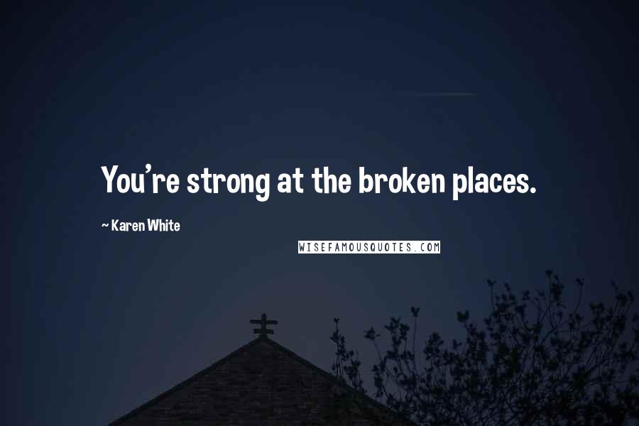 Karen White Quotes: You're strong at the broken places.