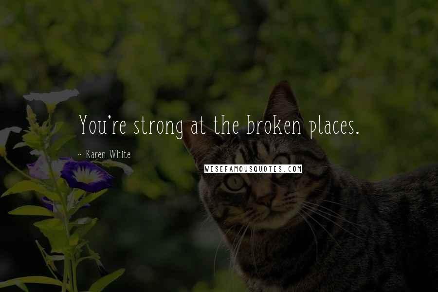 Karen White Quotes: You're strong at the broken places.