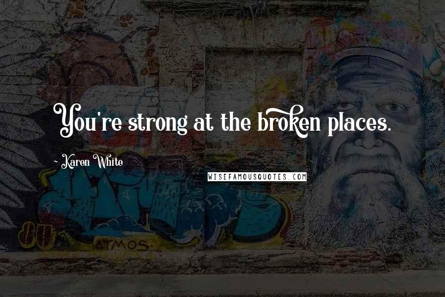 Karen White Quotes: You're strong at the broken places.