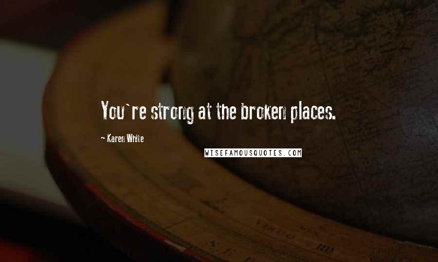 Karen White Quotes: You're strong at the broken places.