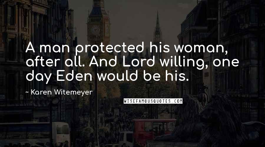 Karen Witemeyer Quotes: A man protected his woman, after all. And Lord willing, one day Eden would be his.