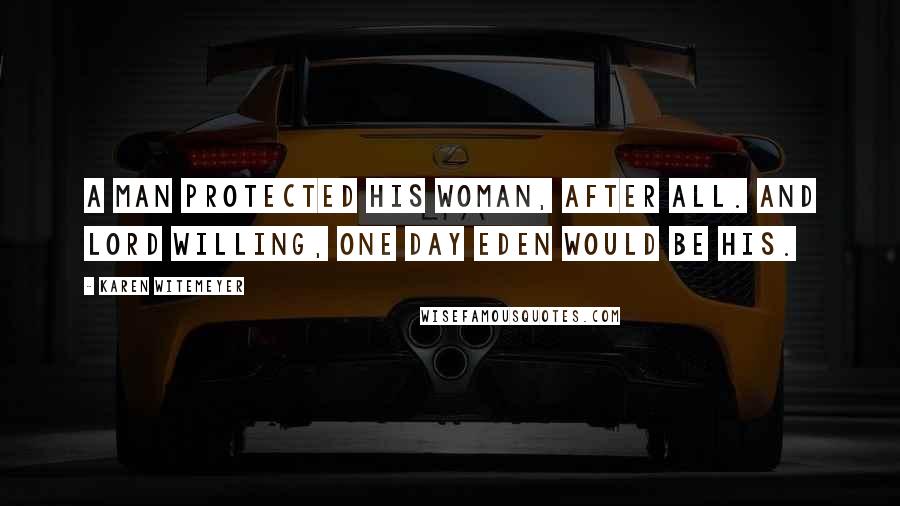 Karen Witemeyer Quotes: A man protected his woman, after all. And Lord willing, one day Eden would be his.