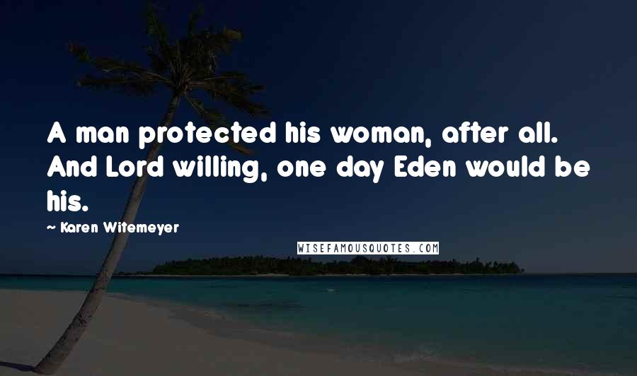 Karen Witemeyer Quotes: A man protected his woman, after all. And Lord willing, one day Eden would be his.
