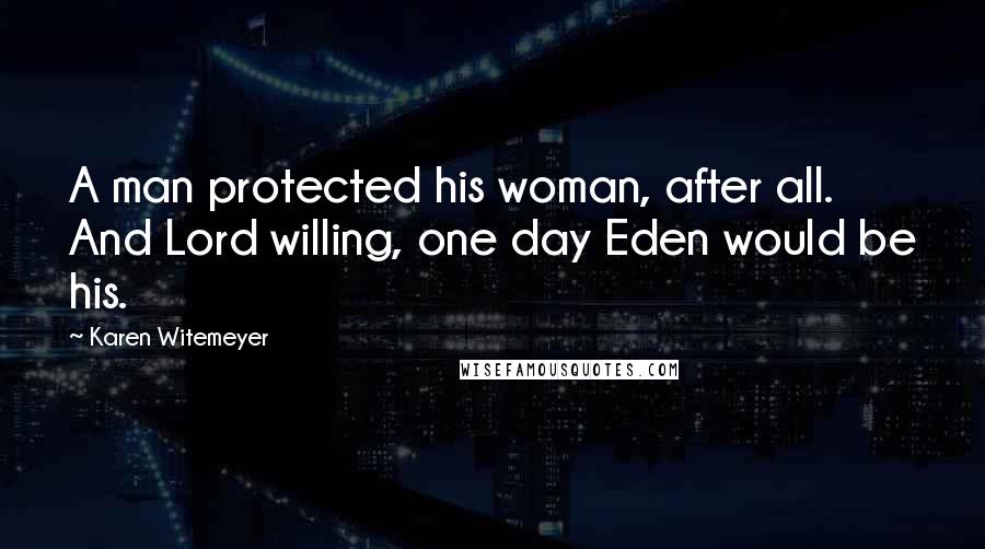 Karen Witemeyer Quotes: A man protected his woman, after all. And Lord willing, one day Eden would be his.