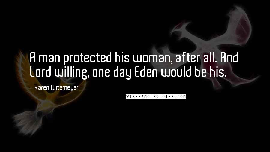 Karen Witemeyer Quotes: A man protected his woman, after all. And Lord willing, one day Eden would be his.