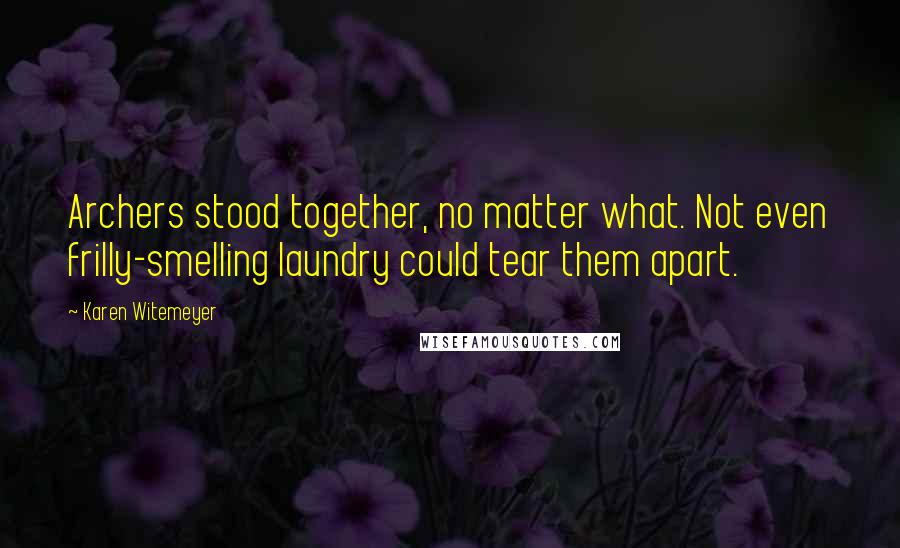 Karen Witemeyer Quotes: Archers stood together, no matter what. Not even frilly-smelling laundry could tear them apart.