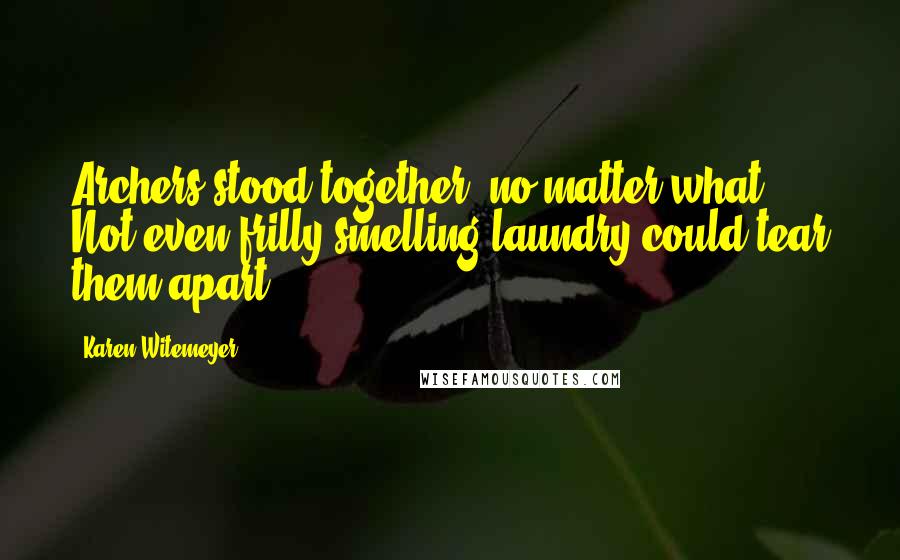 Karen Witemeyer Quotes: Archers stood together, no matter what. Not even frilly-smelling laundry could tear them apart.