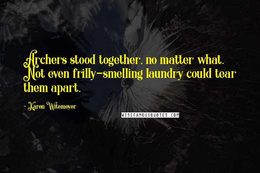 Karen Witemeyer Quotes: Archers stood together, no matter what. Not even frilly-smelling laundry could tear them apart.