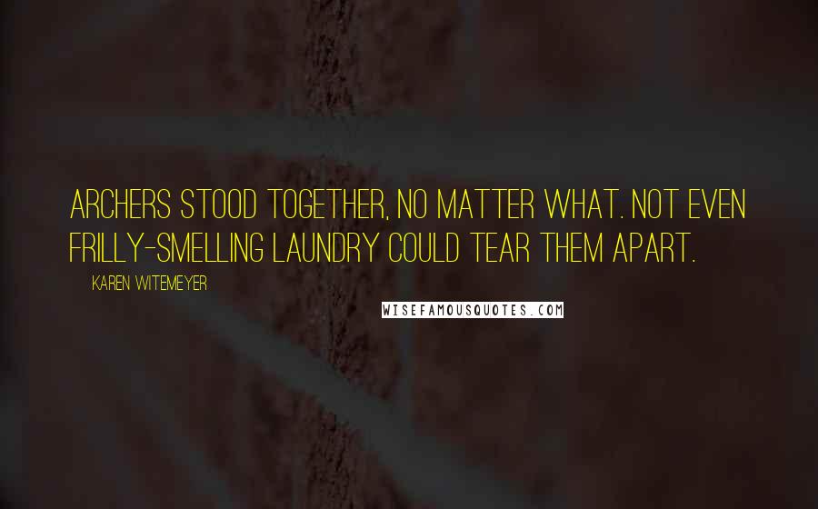 Karen Witemeyer Quotes: Archers stood together, no matter what. Not even frilly-smelling laundry could tear them apart.