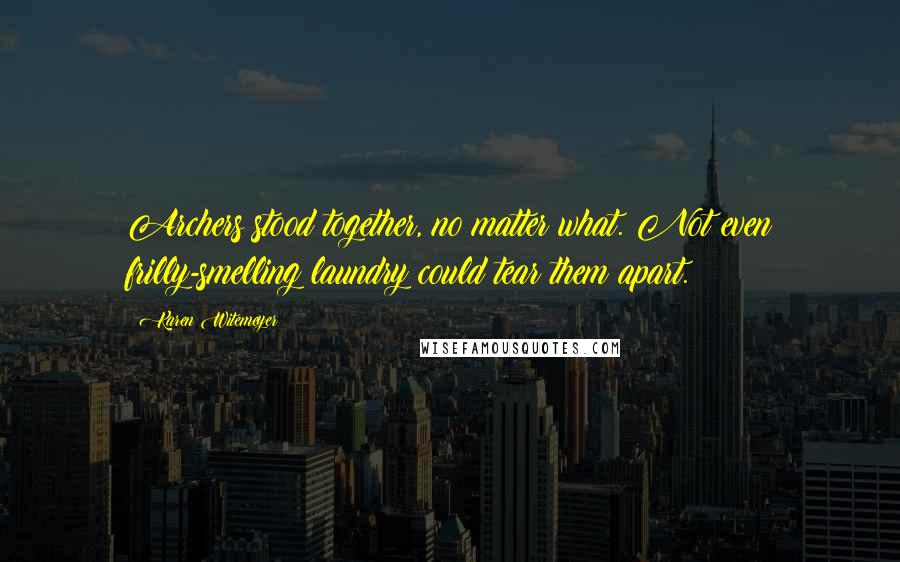 Karen Witemeyer Quotes: Archers stood together, no matter what. Not even frilly-smelling laundry could tear them apart.