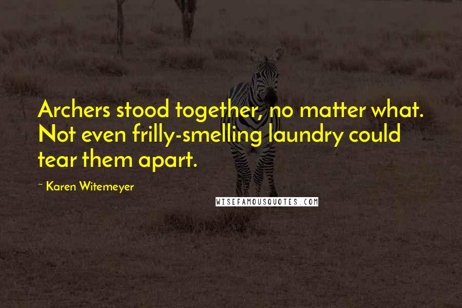 Karen Witemeyer Quotes: Archers stood together, no matter what. Not even frilly-smelling laundry could tear them apart.