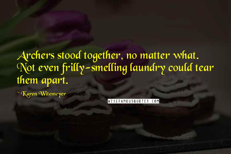 Karen Witemeyer Quotes: Archers stood together, no matter what. Not even frilly-smelling laundry could tear them apart.