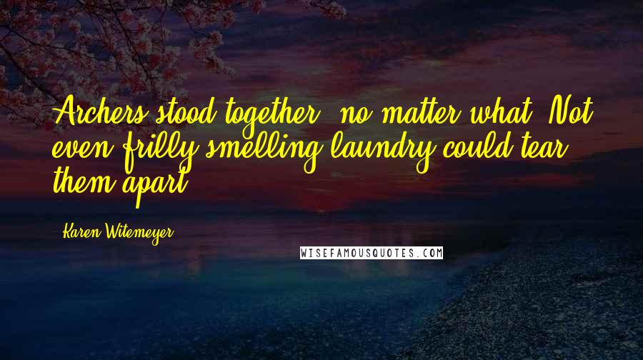 Karen Witemeyer Quotes: Archers stood together, no matter what. Not even frilly-smelling laundry could tear them apart.