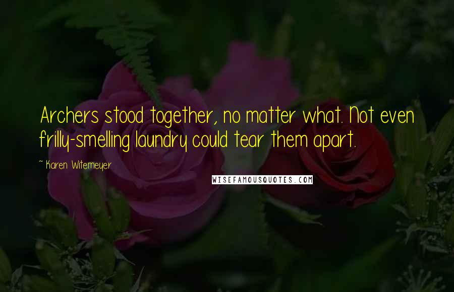 Karen Witemeyer Quotes: Archers stood together, no matter what. Not even frilly-smelling laundry could tear them apart.