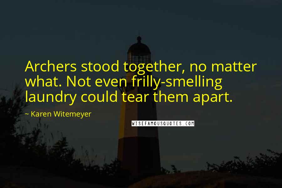 Karen Witemeyer Quotes: Archers stood together, no matter what. Not even frilly-smelling laundry could tear them apart.