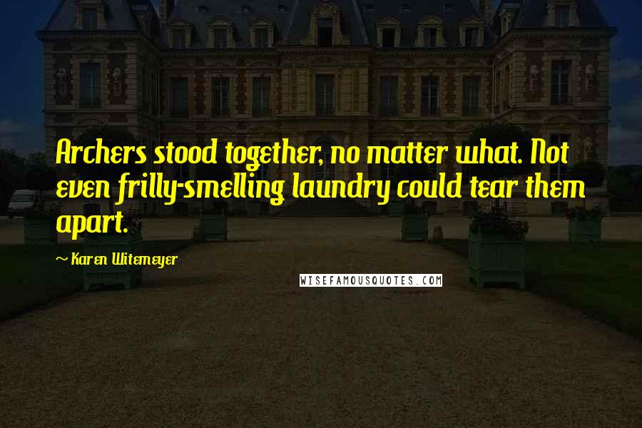 Karen Witemeyer Quotes: Archers stood together, no matter what. Not even frilly-smelling laundry could tear them apart.