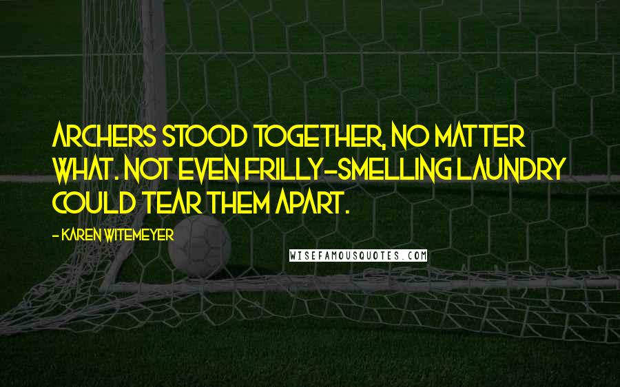 Karen Witemeyer Quotes: Archers stood together, no matter what. Not even frilly-smelling laundry could tear them apart.