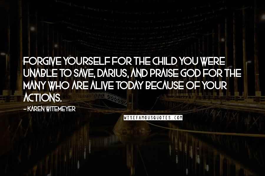 Karen Witemeyer Quotes: Forgive yourself for the child you were unable to save, Darius, and praise God for the many who are alive today because of your actions.