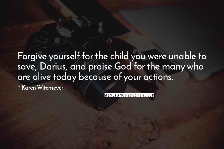 Karen Witemeyer Quotes: Forgive yourself for the child you were unable to save, Darius, and praise God for the many who are alive today because of your actions.