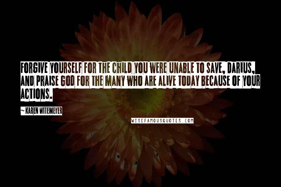 Karen Witemeyer Quotes: Forgive yourself for the child you were unable to save, Darius, and praise God for the many who are alive today because of your actions.