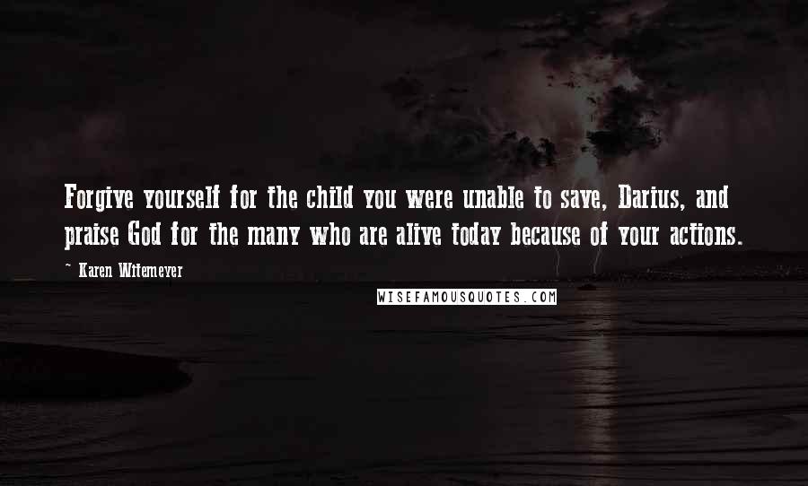 Karen Witemeyer Quotes: Forgive yourself for the child you were unable to save, Darius, and praise God for the many who are alive today because of your actions.