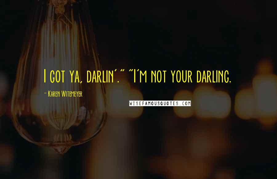 Karen Witemeyer Quotes: I got ya, darlin'." "I'm not your darling.